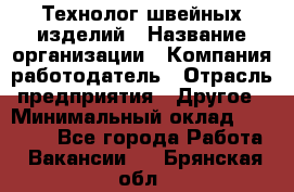 Технолог швейных изделий › Название организации ­ Компания-работодатель › Отрасль предприятия ­ Другое › Минимальный оклад ­ 60 000 - Все города Работа » Вакансии   . Брянская обл.